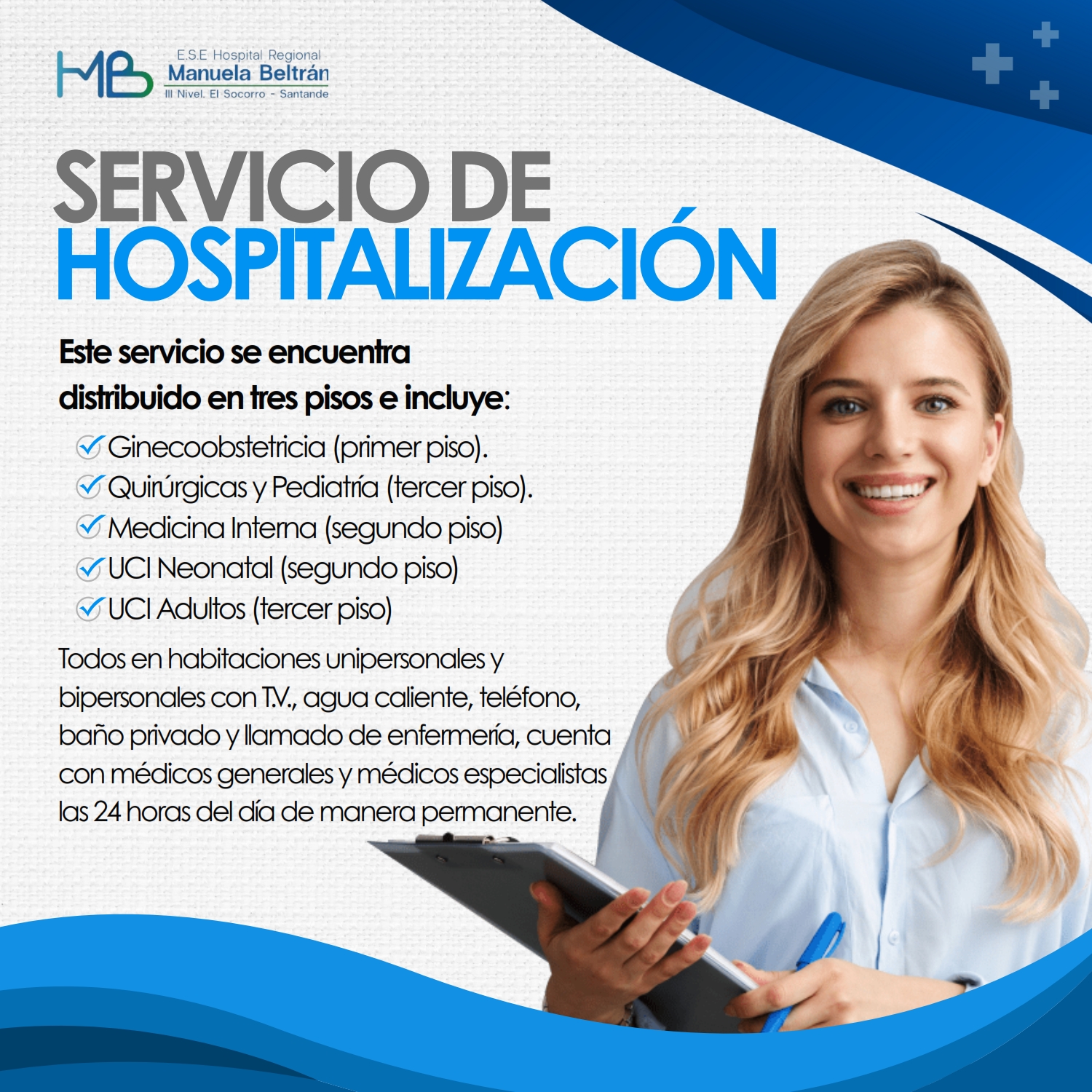  Este servicio se encuentra distribuido en tres pisos e incluye:

    Ginecoobstetricia (primer piso).
    Quirúrgicas y Pediatría (tercer piso).
    Medicina Interna (segundo piso)
    UCI Neonatal (segundo piso)
    UCI Adultos (tercer piso)
